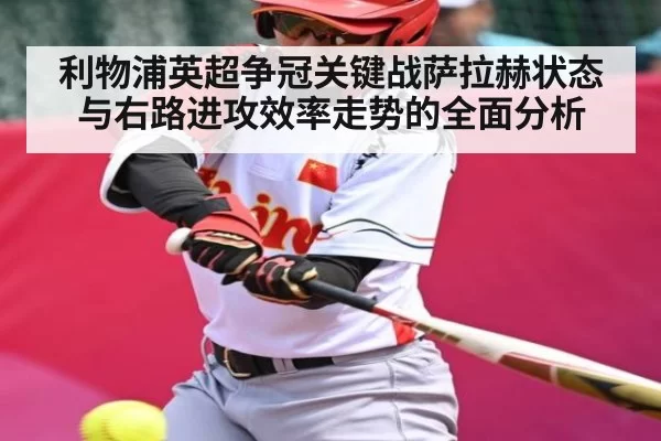 利物浦英超争冠关键战萨拉赫状态与右路进攻效率走势的全面分析